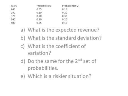A)What is the expected revenue? b)What is the standard deviation? c)What is the coefficient of variation? d)Do the same for the 2 nd set of probabilities.