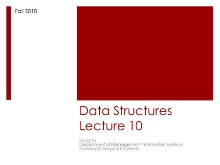 Data Structures Lecture 10 Fang Yu Department of Management Information Systems National Chengchi University Fall 2010.