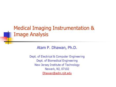 Medical Imaging Instrumentation & Image Analysis Atam P. Dhawan, Ph.D. Dept. of Electrical & Computer Engineering Dept. of Biomedical Engineering New Jersey.