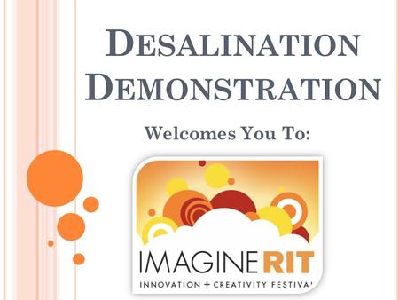 D ESALINATION D EMONSTRATION Welcomes You To:. W HAT IS D ESALINATION ? Refers to any of several processes that remove some amount of salt and other minerals.