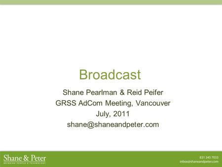 Broadcast Shane Pearlman & Reid Peifer GRSS AdCom Meeting, Vancouver July, 2011 Shane Pearlman & Reid Peifer GRSS AdCom Meeting,