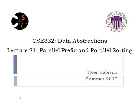 CSE332: Data Abstractions Lecture 21: Parallel Prefix and Parallel Sorting Tyler Robison Summer 2010 1.
