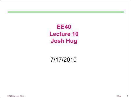 1 EE40 Summer 2010 Hug EE40 Lecture 10 Josh Hug 7/17/2010.
