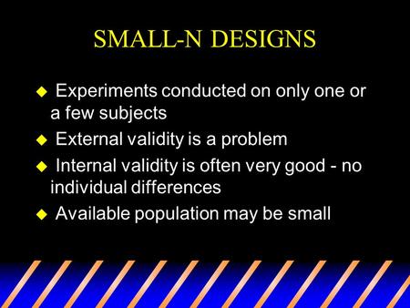 SMALL-N DESIGNS u Experiments conducted on only one or a few subjects u External validity is a problem u Internal validity is often very good - no individual.