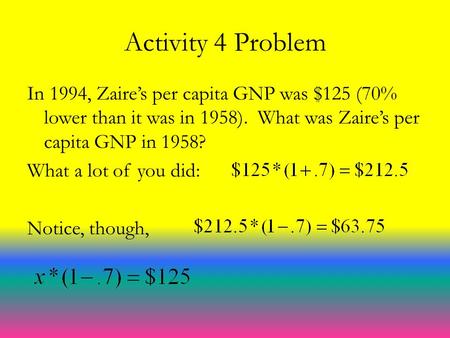 Activity 4 Problem In 1994, Zaire’s per capita GNP was $125 (70% lower than it was in 1958). What was Zaire’s per capita GNP in 1958? What a lot of you.