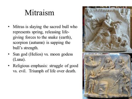 Mitraism Mitras is slaying the sacred bull who represents spring, releasing life-giving forces to the snake (earth), scorpion (autumn) is sapping the bull’s.