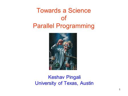 1 Keshav Pingali University of Texas, Austin Towards a Science of Parallel Programming.