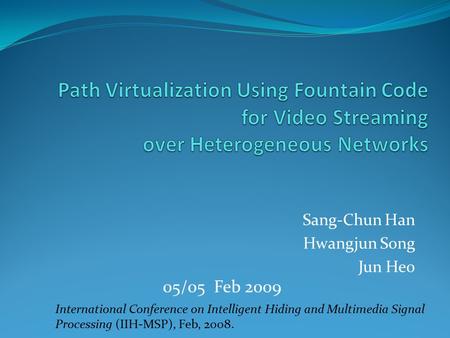 Sang-Chun Han Hwangjun Song Jun Heo International Conference on Intelligent Hiding and Multimedia Signal Processing (IIH-MSP), Feb, 2008. 05/05 Feb 2009.