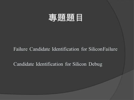 專題題目 Failure Candidate Identification for SiliconFailure Candidate Identification for Silicon Debug.