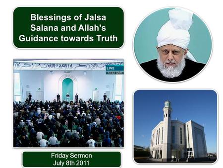 Friday Sermon July 8th 2011 Friday Sermon July 8th 2011 Blessings of Jalsa Salana and Allah's Guidance towards Truth.