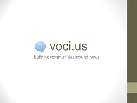 Voci.us building communities around news. Team Members  Dan Berenholtz  Venkat Dinavahi  Evelyn Larrubia  Thomas Kong.