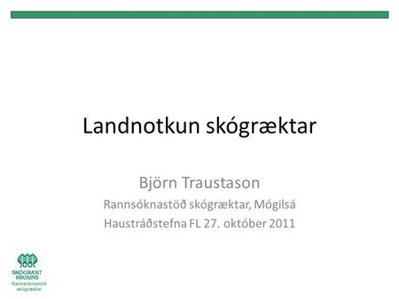 Landnotkun skógræktar Björn Traustason Rannsóknastöð skógræktar, Mógilsá Haustráðstefna FL 27. október 2011 Rannsóknastöð skógræktar.