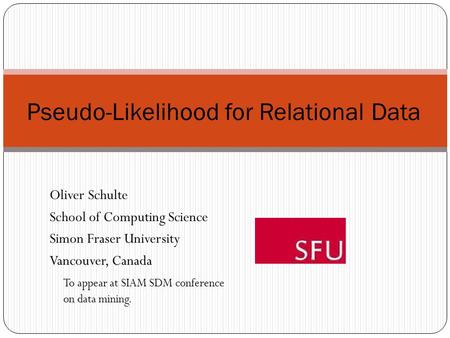 Pseudo-Likelihood for Relational Data Oliver Schulte School of Computing Science Simon Fraser University Vancouver, Canada To appear at SIAM SDM conference.