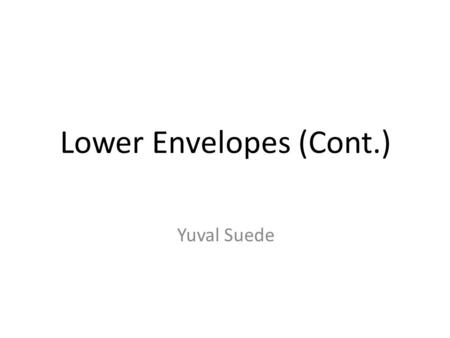 Lower Envelopes (Cont.) Yuval Suede. Reminder Lower Envelope is the graph of the pointwise minimum of the (partially defined) functions. Letbe the maximum.