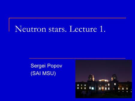 Neutron stars. Lecture 1. Sergei Popov (SAI MSU).