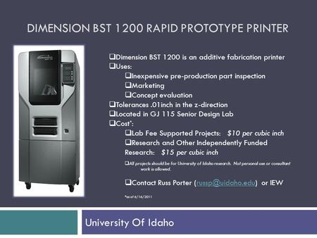 DIMENSION BST 1200 RAPID PROTOTYPE PRINTER University Of Idaho  Dimension BST 1200 is an additive fabrication printer  Uses:  Inexpensive pre-production.