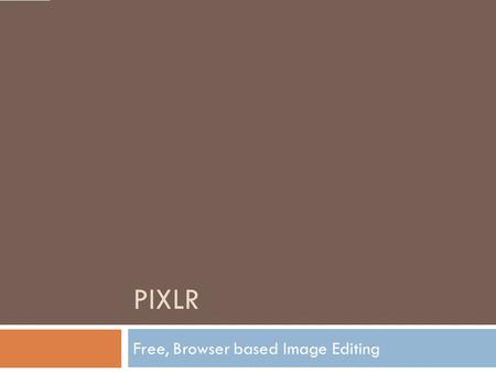 PIXLR Free, Browser based Image Editing. Pixlr     No “e”  Free, browser based  Upload image, edit it on-line,
