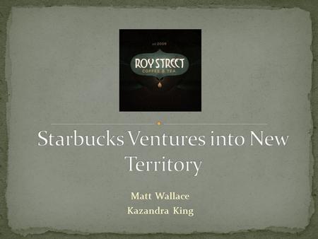 Matt Wallace Kazandra King. Inspired by Starbucks Opened January 1 st Only two locations in Seattle areaSeattle area Less cookie cutter feel Have a more.