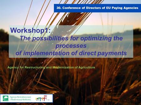 30. Conference of Directors of EU Paying Agencies Workshop1: The possibilities for optimizing the processes of implementation of direct payments Agency.