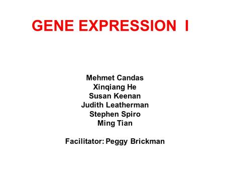 GENE EXPRESSION I Mehmet Candas Xinqiang He Susan Keenan Judith Leatherman Stephen Spiro Ming Tian Facilitator: Peggy Brickman.