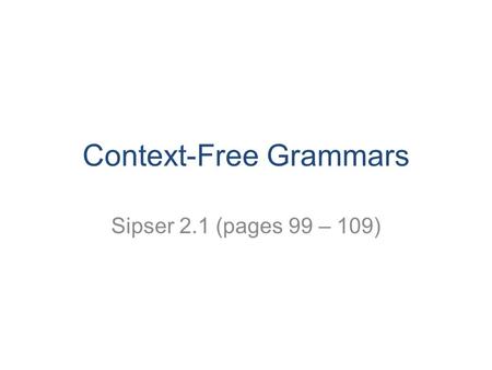Context-Free Grammars Sipser 2.1 (pages 99 – 109).