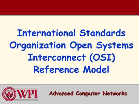 International Standards Organization Open Systems Interconnect (OSI) Reference Model Advanced Computer Networks.