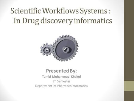 Scientific Workflows Systems : In Drug discovery informatics Presented By: Tumbi Muhammad Khaled 3 rd Semester Department of Pharmacoinformatics.
