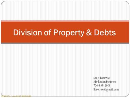 Division of Property & Debts RETURN TO “ALL ABOUT” SERIES SLIDE Scott Baroway Mediation Partners 720-889-2808