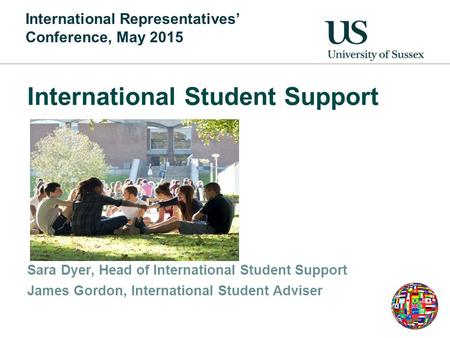 International Student Support Sara Dyer, Head of International Student Support James Gordon, International Student Adviser International Representatives’