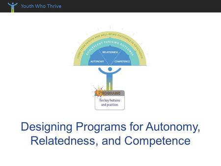 Youth Who Thrive Designing Programs for Autonomy, Relatedness, and Competence.