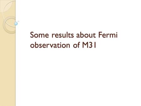 Some results about Fermi observation of M31. Residual maps of different energy bands 2 year statistc by Abdo et al. M31~ 240 1ES 0037+405 ~8 5 year counts.