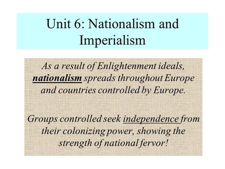 Unit 6: Nationalism and Imperialism As a result of Enlightenment ideals, nationalism spreads throughout Europe and countries controlled by Europe. Groups.
