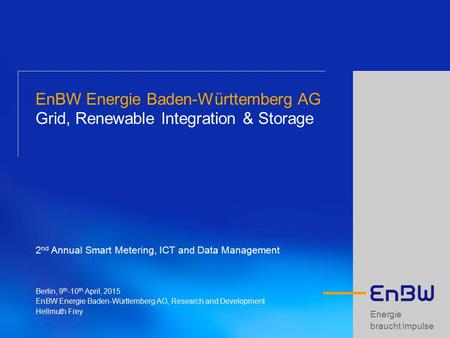Energie braucht Impulse EnBW Energie Baden-Württemberg AG Grid, Renewable Integration & Storage 2 nd Annual Smart Metering, ICT and Data Management Berlin,
