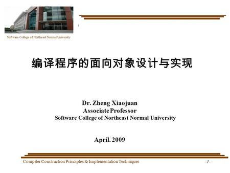 Software College of Northeast Normal University Compiler Construction Principles & Implementation Techniques -1- 编译程序的面向对象设计与实现 Dr. Zheng Xiaojuan Associate.