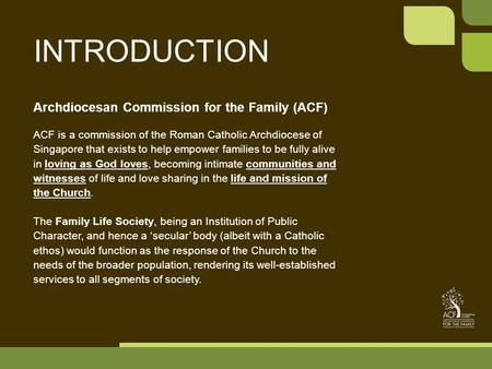 INTRODUCTION Archdiocesan Commission for the Family (ACF) ACF is a commission of the Roman Catholic Archdiocese of Singapore that exists to help empower.