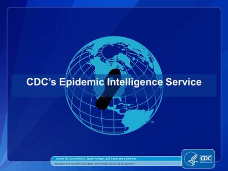 Center for Surveillance, Epidemiology, and Laboratory Services Division of Scientific Education and Professional Development CDC’s Epidemic Intelligence.