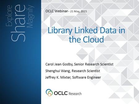 OCLC Webinar – 21 May, 2015 Carol Jean Godby, Senior Research Scientist Library Linked Data in the Cloud Shenghui Wang, Research Scientist Jeffrey K. Mixter,