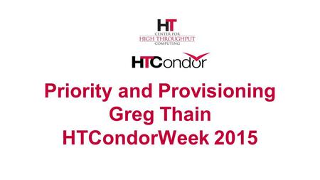 Priority and Provisioning Greg Thain HTCondorWeek 2015.