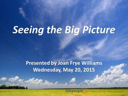 Seeing the Big Picture Presented by Joan Frye Williams Wednesday, May 20, 2015.