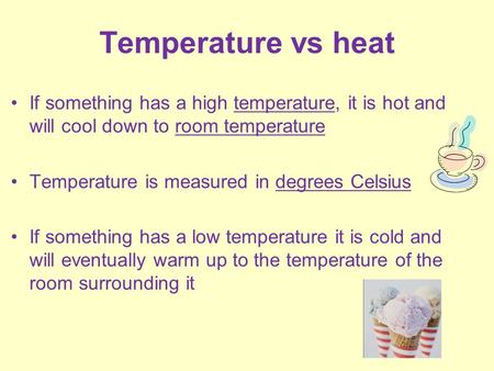 Temperature vs heat If something has a high temperature, it is hot and will cool down to room temperature Temperature is measured in degrees Celsius If.