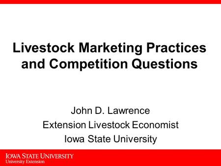 1 Livestock Marketing Practices and Competition Questions John D. Lawrence Extension Livestock Economist Iowa State University.
