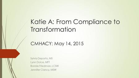 Katie A: From Compliance to Transformation CMHACY: May 14, 2015 Sylvia Deporto, MS Lynn Dolce, MFT Bonnie Friedman, LCSW Jennifer Clancy, MSW.