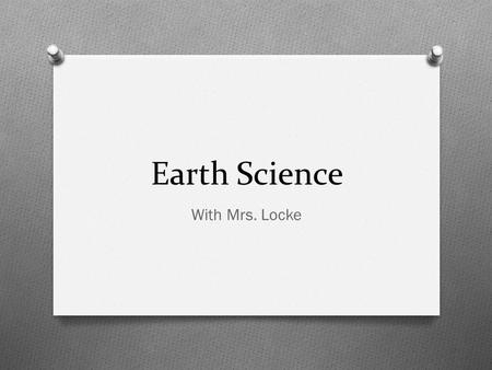 Earth Science With Mrs. Locke. This year! A general overview O All about Earth and Space this year! O We do a lot of labs, group work, art project, notes,