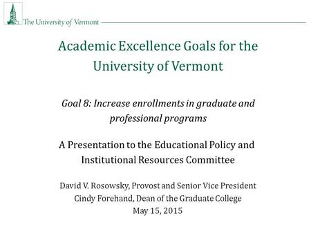 Academic Excellence Goals for the University of Vermont Goal 8: Increase enrollments in graduate and professional programs A Presentation to the Educational.