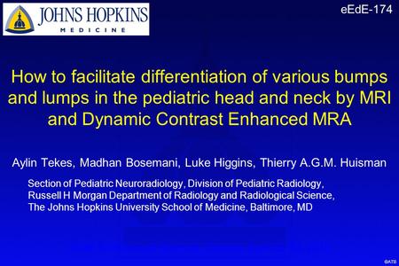 EEdE-174 How to facilitate differentiation of various bumps and lumps in the pediatric head and neck by MRI and Dynamic Contrast Enhanced MRA Aylin Tekes,