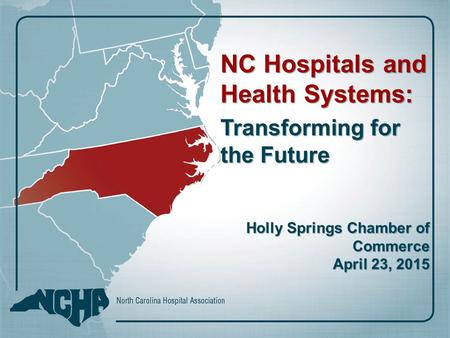 NC Hospitals and Health Systems: Transforming for the Future Holly Springs Chamber of Commerce April 23, 2015.