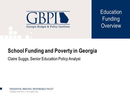 Education Funding Overview Budget Overview | www.gbpi.org School Funding and Poverty in Georgia Claire Suggs, Senior Education Policy Analyst.