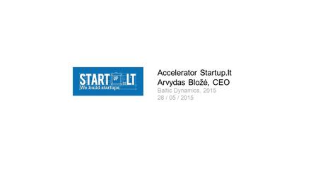 Accelerator Startup.lt Arvydas Bložė, CEO Baltic Dynamics, 2015 28 / 05 / 2015.