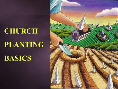 CHURCH PLANTING BASICS. Why plant Churches? 13 Reasons to Plant a Church  It’s Biblical  Spirit of Prophecy supports it  Most effective form of evangelism.