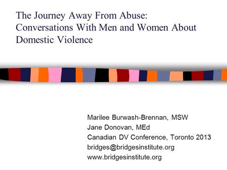 The Journey Away From Abuse: Conversations With Men and Women About Domestic Violence Marilee Burwash-Brennan, MSW Jane Donovan, MEd Canadian DV Conference,